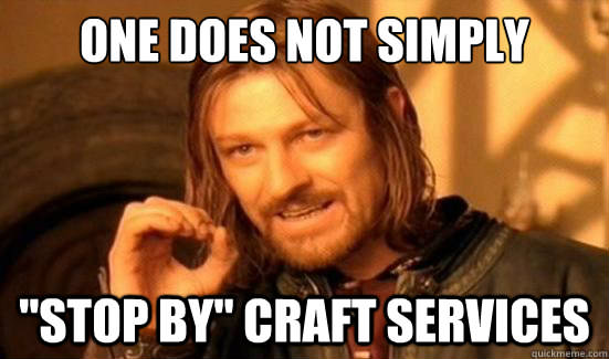 One does not simply, "stop by" craft services