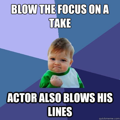 Blow the focus on a take - actor also blows his lines